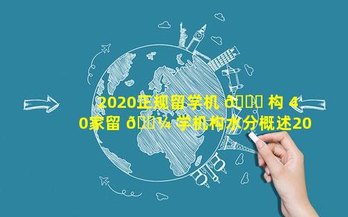 2020正规留学机 🐘 构 40家留 🐼 学机构水分概述2020